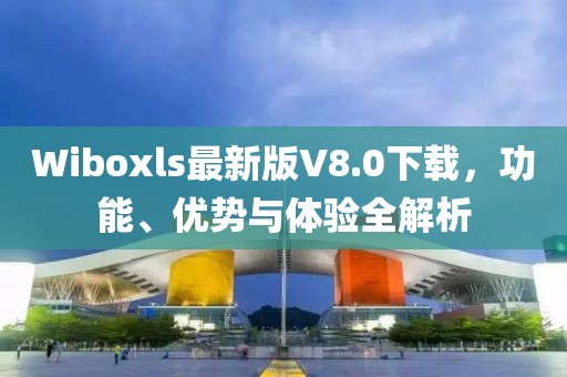Wiboxls最新版V8.0下載，功能、優(yōu)勢與體驗全解析