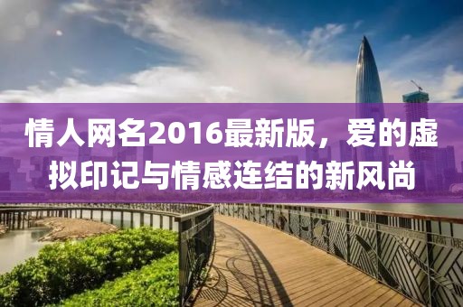 情人網(wǎng)名2016最新版，愛的虛擬印記與情感連結(jié)的新風(fēng)尚