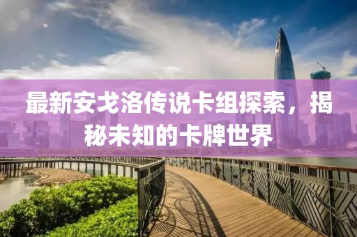 最新安戈洛傳說卡組探索，揭秘未知的卡牌世界
