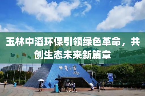 玉林中滔環(huán)保引領(lǐng)綠色革命，共創(chuàng)生態(tài)未來(lái)新篇章