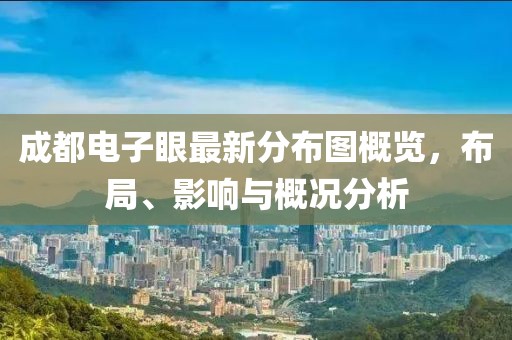 成都電子眼最新分布圖概覽，布局、影響與概況分析