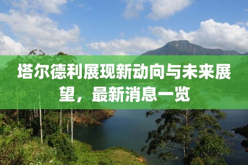 塔爾德利展現(xiàn)新動向與未來展望，最新消息一覽