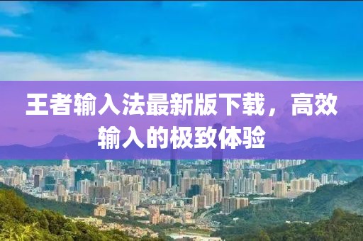 王者輸入法最新版下載，高效輸入的極致體驗(yàn)