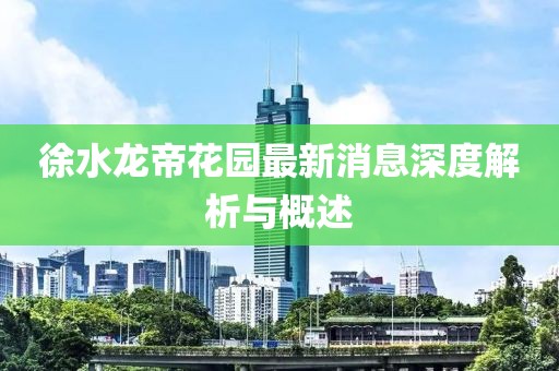 徐水龍帝花園最新消息深度解析與概述