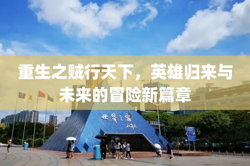 重生之賊行天下，英雄歸來與未來的冒險(xiǎn)新篇章