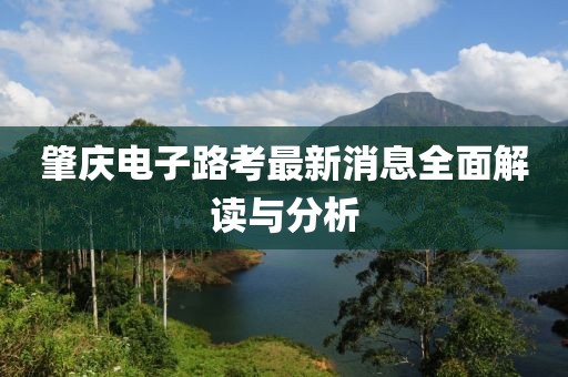 肇慶電子路考最新消息全面解讀與分析