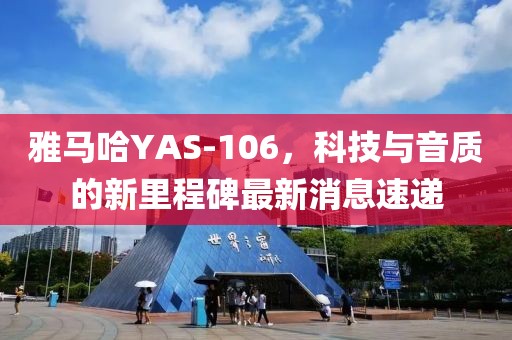 雅馬哈YAS-106，科技與音質(zhì)的新里程碑最新消息速遞
