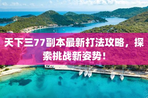天下三77副本最新打法攻略，探索挑戰(zhàn)新姿勢(shì)！