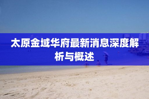 太原金域華府最新消息深度解析與概述