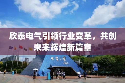 欣泰電氣引領(lǐng)行業(yè)變革，共創(chuàng)未來輝煌新篇章
