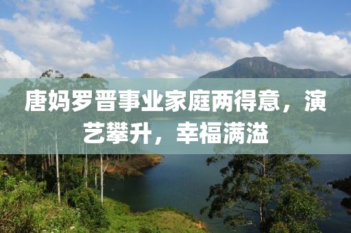 唐媽羅晉事業(yè)家庭兩得意，演藝攀升，幸福滿溢