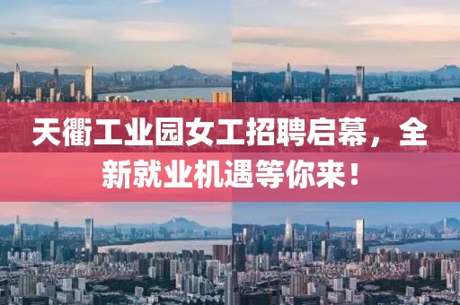天衢工業(yè)園女工招聘啟幕，全新就業(yè)機(jī)遇等你來！