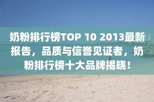 奶粉排行榜TOP 10 2013最新報(bào)告，品質(zhì)與信譽(yù)見(jiàn)證者，奶粉排行榜十大品牌揭曉！