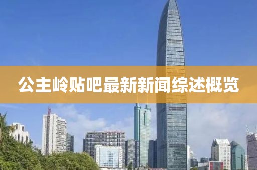 公主嶺貼吧最新新聞綜述概覽