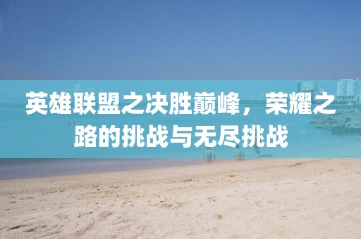 英雄聯(lián)盟之決勝巔峰，榮耀之路的挑戰(zhàn)與無盡挑戰(zhàn)