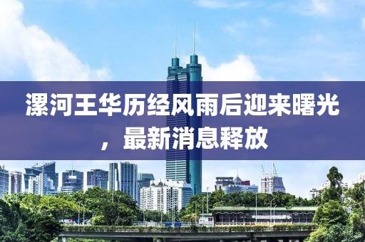 漯河王華歷經(jīng)風(fēng)雨后迎來曙光，最新消息釋放