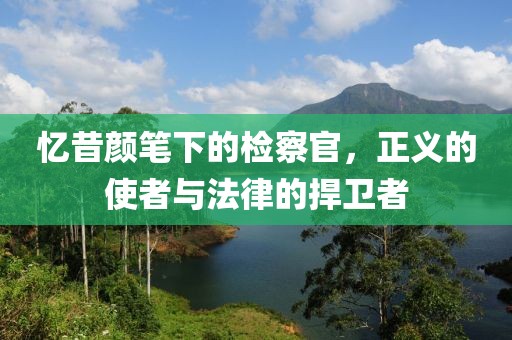 憶昔顏筆下的檢察官，正義的使者與法律的捍衛(wèi)者