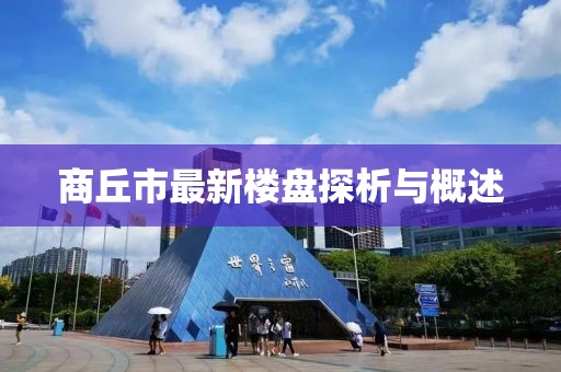 商丘市最新樓盤探析與概述