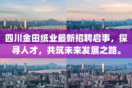 四川金田紙業(yè)最新招聘啟事，探尋人才，共筑未來發(fā)展之路。