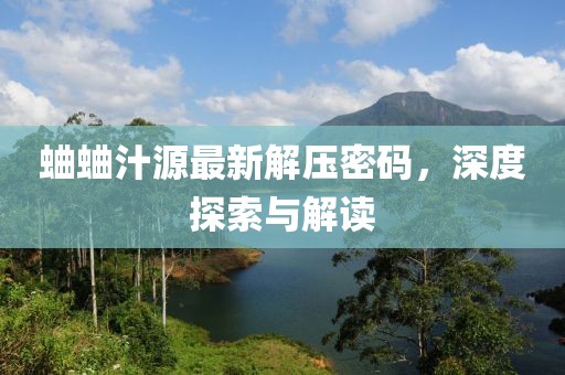 蛐蛐汁源最新解壓密碼，深度探索與解讀