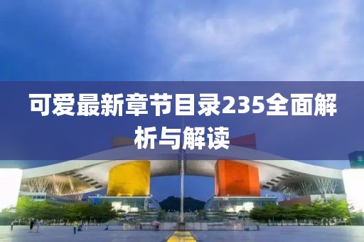 可愛最新章節(jié)目錄235全面解析與解讀