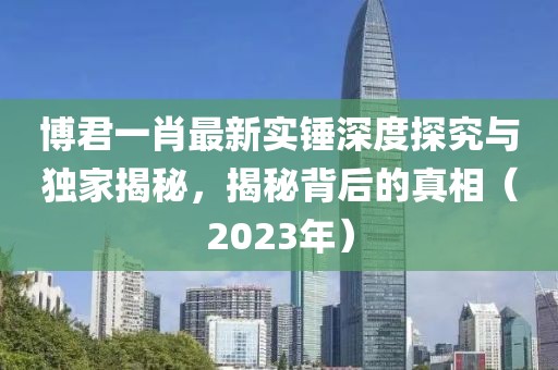 博君一肖最新實錘深度探究與獨家揭秘，揭秘背后的真相（2023年）
