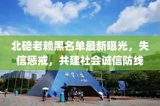 北碚老賴黑名單最新曝光，失信懲戒，共建社會誠信防線