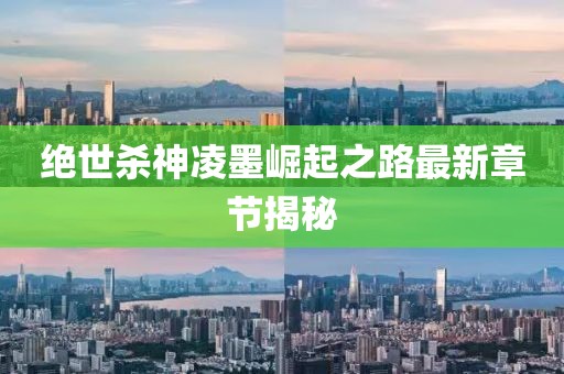 絕世殺神凌墨崛起之路最新章節(jié)揭秘
