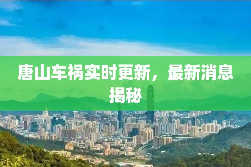 唐山車禍實時更新，最新消息揭秘