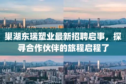 巢湖東瑞塑業(yè)最新招聘啟事，探尋合作伙伴的旅程啟程了