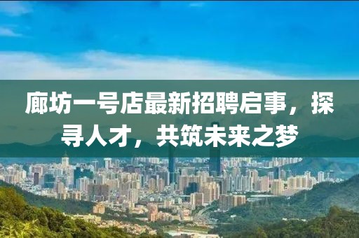 廊坊一號店最新招聘啟事，探尋人才，共筑未來之夢
