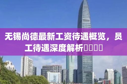 無錫尚德最新工資待遇概覽，員工待遇深度解析????