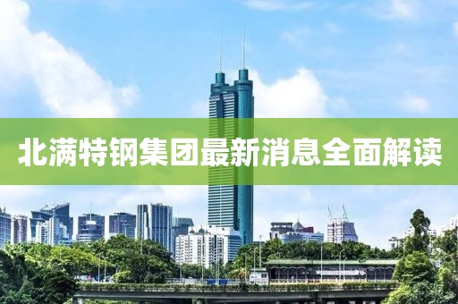 北滿特鋼集團(tuán)最新消息全面解讀