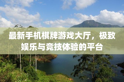 最新手機(jī)棋牌游戲大廳，極致娛樂(lè)與競(jìng)技體驗(yàn)的平臺(tái)