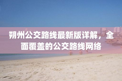 朔州公交路線最新版詳解，全面覆蓋的公交路線網(wǎng)絡(luò)