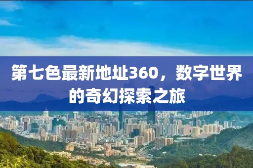 第七色最新地址360，數(shù)字世界的奇幻探索之旅