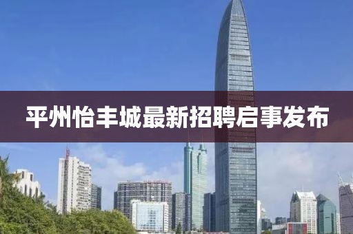 平州怡豐城最新招聘啟事發(fā)布