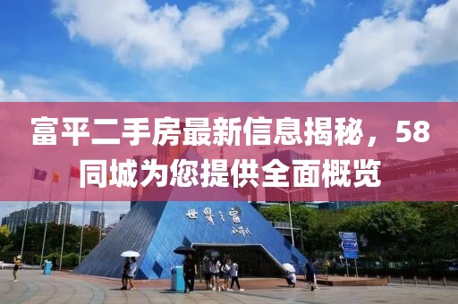 富平二手房最新信息揭秘，58同城為您提供全面概覽