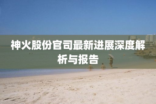 神火股份官司最新進(jìn)展深度解析與報(bào)告