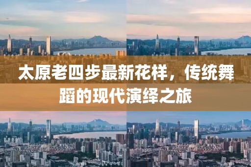 太原老四步最新花樣，傳統(tǒng)舞蹈的現(xiàn)代演繹之旅