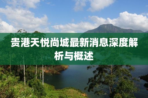 貴港天悅尚城最新消息深度解析與概述