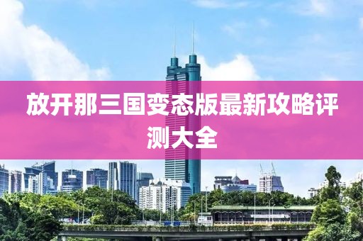 放開那三國變態(tài)版最新攻略評(píng)測大全