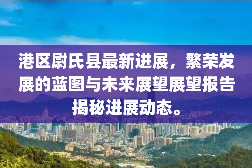 港區(qū)尉氏縣最新進(jìn)展，繁榮發(fā)展的藍(lán)圖與未來(lái)展望展望報(bào)告揭秘進(jìn)展動(dòng)態(tài)。