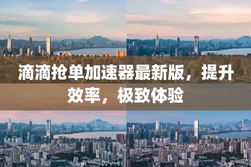 滴滴搶單加速器最新版，提升效率，極致體驗