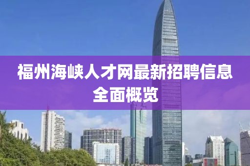 福州海峽人才網(wǎng)最新招聘信息全面概覽