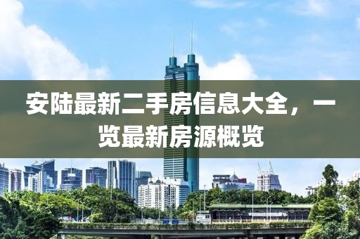 安陸最新二手房信息大全，一覽最新房源概覽