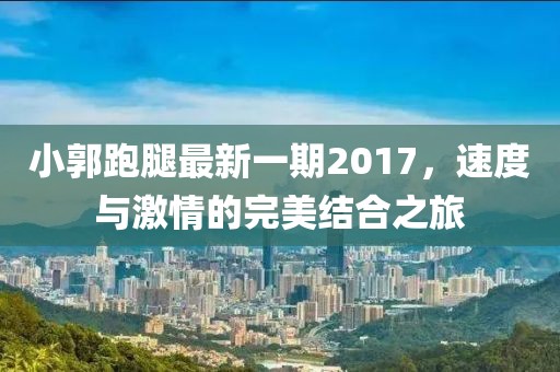小郭跑腿最新一期2017，速度與激情的完美結(jié)合之旅