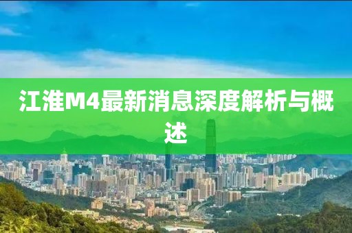 江淮M4最新消息深度解析與概述