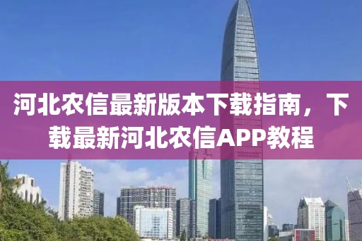 河北農(nóng)信最新版本下載指南，下載最新河北農(nóng)信APP教程