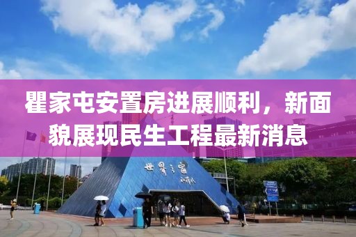 瞿家屯安置房進展順利，新面貌展現(xiàn)民生工程最新消息